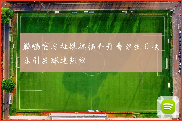鹈鹕官方社媒祝福乔丹普尔生日快乐引发球迷热议