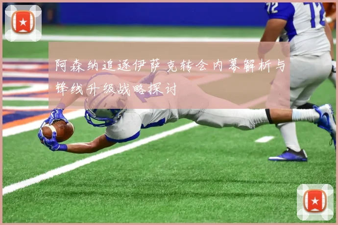 阿森纳追逐伊萨克转会内幕解析与锋线升级战略探讨